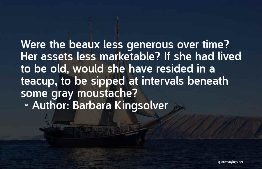 Barbara Kingsolver Quotes: Were The Beaux Less Generous Over Time? Her Assets Less Marketable? If She Had Lived To Be Old, Would She