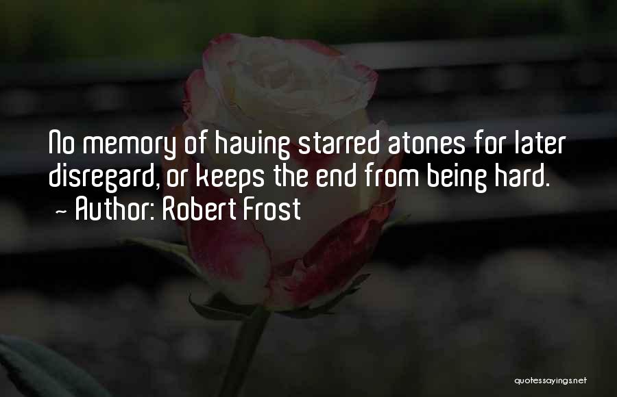 Robert Frost Quotes: No Memory Of Having Starred Atones For Later Disregard, Or Keeps The End From Being Hard.