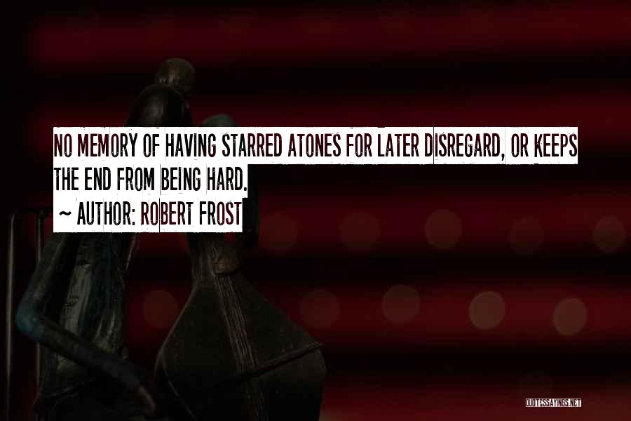 Robert Frost Quotes: No Memory Of Having Starred Atones For Later Disregard, Or Keeps The End From Being Hard.