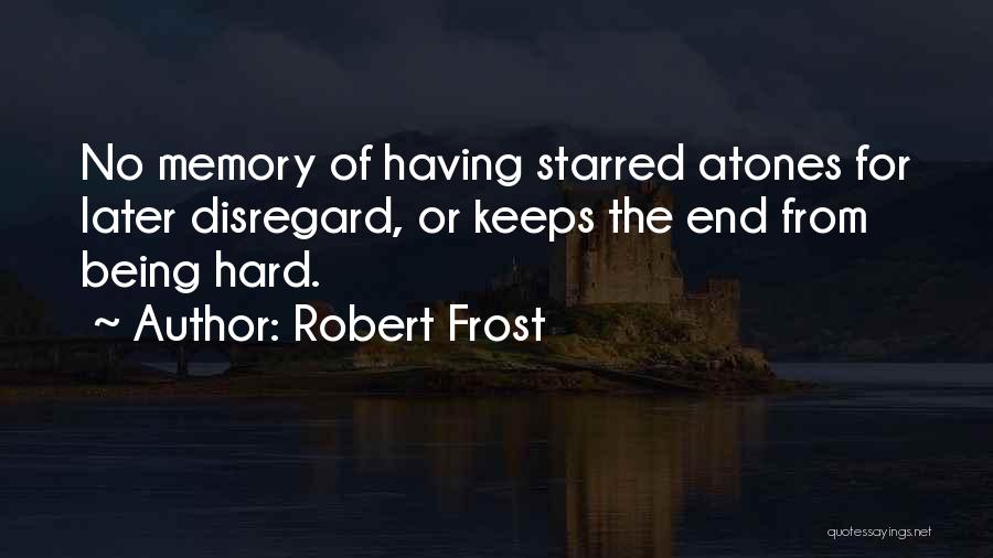 Robert Frost Quotes: No Memory Of Having Starred Atones For Later Disregard, Or Keeps The End From Being Hard.