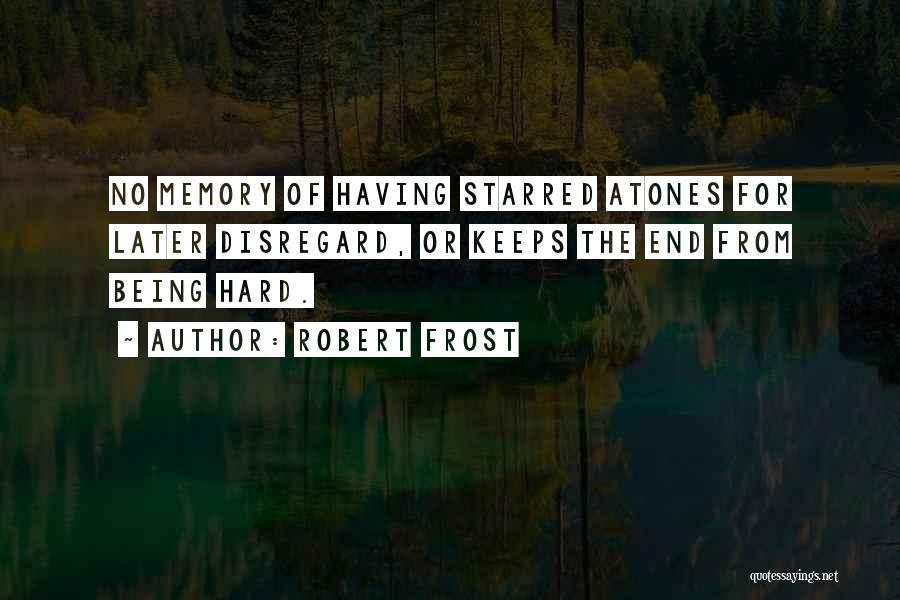 Robert Frost Quotes: No Memory Of Having Starred Atones For Later Disregard, Or Keeps The End From Being Hard.