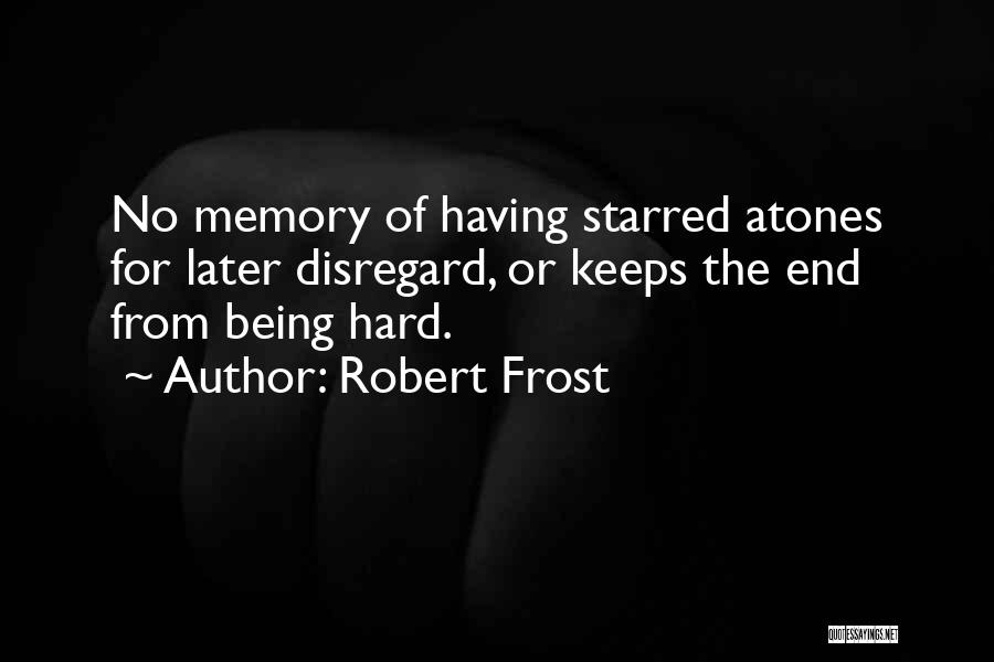 Robert Frost Quotes: No Memory Of Having Starred Atones For Later Disregard, Or Keeps The End From Being Hard.