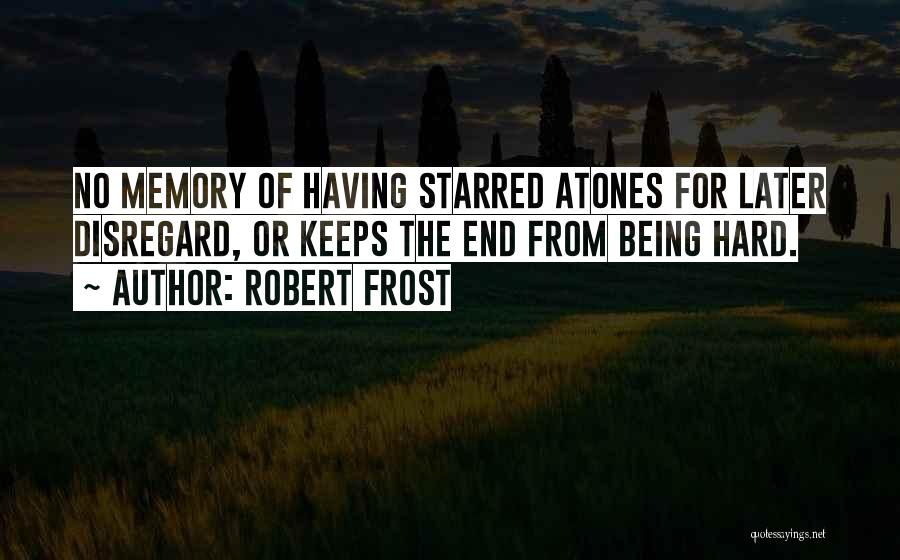 Robert Frost Quotes: No Memory Of Having Starred Atones For Later Disregard, Or Keeps The End From Being Hard.