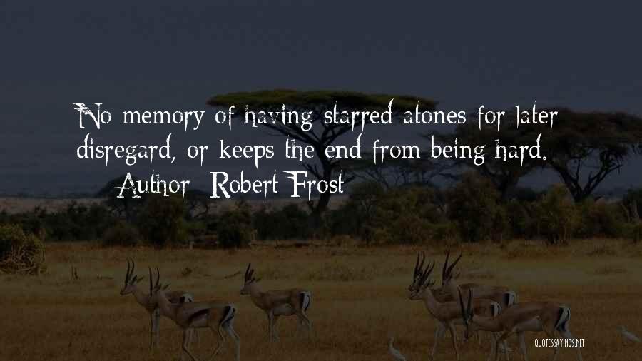 Robert Frost Quotes: No Memory Of Having Starred Atones For Later Disregard, Or Keeps The End From Being Hard.