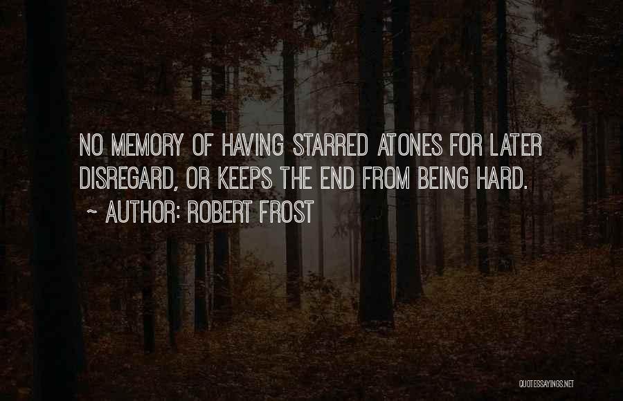 Robert Frost Quotes: No Memory Of Having Starred Atones For Later Disregard, Or Keeps The End From Being Hard.