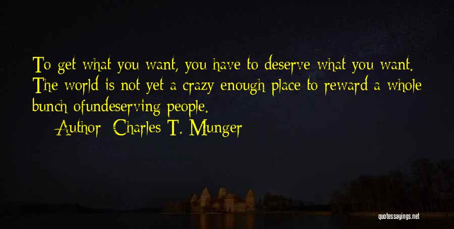 Charles T. Munger Quotes: To Get What You Want, You Have To Deserve What You Want. The World Is Not Yet A Crazy Enough