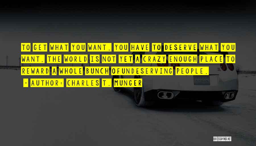 Charles T. Munger Quotes: To Get What You Want, You Have To Deserve What You Want. The World Is Not Yet A Crazy Enough