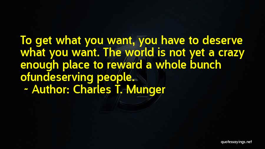 Charles T. Munger Quotes: To Get What You Want, You Have To Deserve What You Want. The World Is Not Yet A Crazy Enough