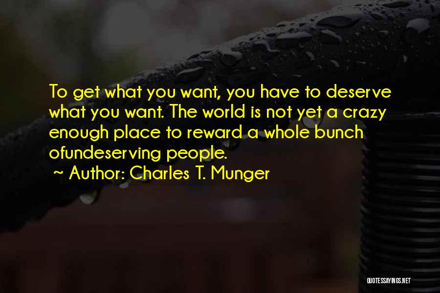 Charles T. Munger Quotes: To Get What You Want, You Have To Deserve What You Want. The World Is Not Yet A Crazy Enough