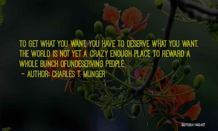 Charles T. Munger Quotes: To Get What You Want, You Have To Deserve What You Want. The World Is Not Yet A Crazy Enough