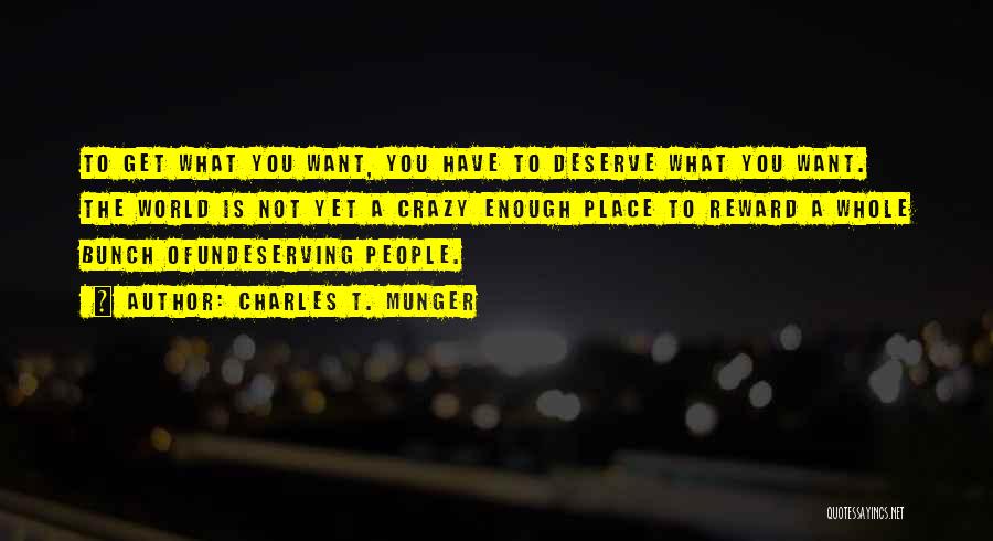 Charles T. Munger Quotes: To Get What You Want, You Have To Deserve What You Want. The World Is Not Yet A Crazy Enough