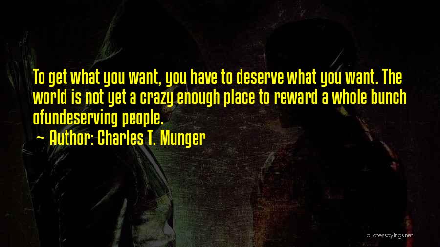 Charles T. Munger Quotes: To Get What You Want, You Have To Deserve What You Want. The World Is Not Yet A Crazy Enough