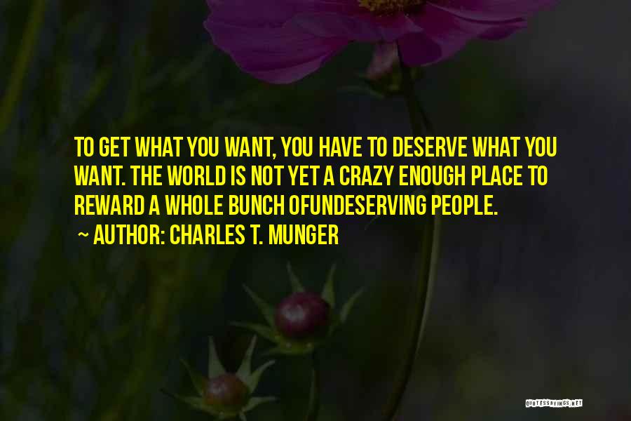 Charles T. Munger Quotes: To Get What You Want, You Have To Deserve What You Want. The World Is Not Yet A Crazy Enough