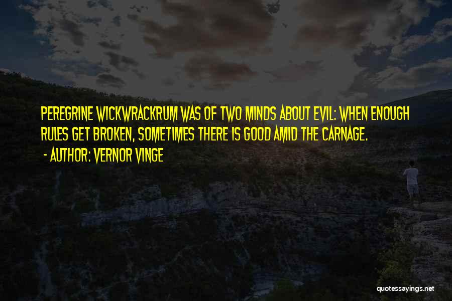 Vernor Vinge Quotes: Peregrine Wickwrackrum Was Of Two Minds About Evil: When Enough Rules Get Broken, Sometimes There Is Good Amid The Carnage.