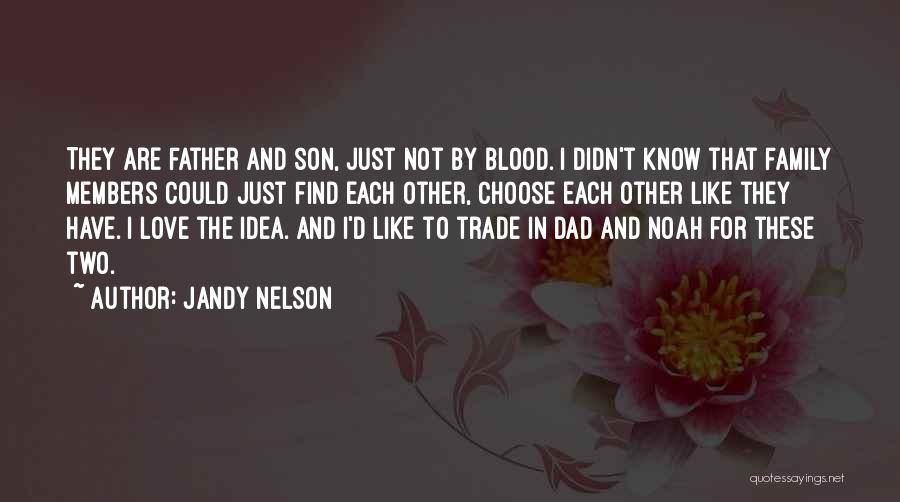 Jandy Nelson Quotes: They Are Father And Son, Just Not By Blood. I Didn't Know That Family Members Could Just Find Each Other,