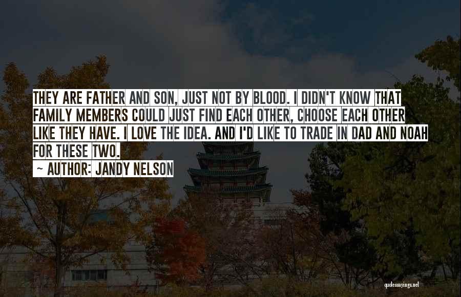 Jandy Nelson Quotes: They Are Father And Son, Just Not By Blood. I Didn't Know That Family Members Could Just Find Each Other,