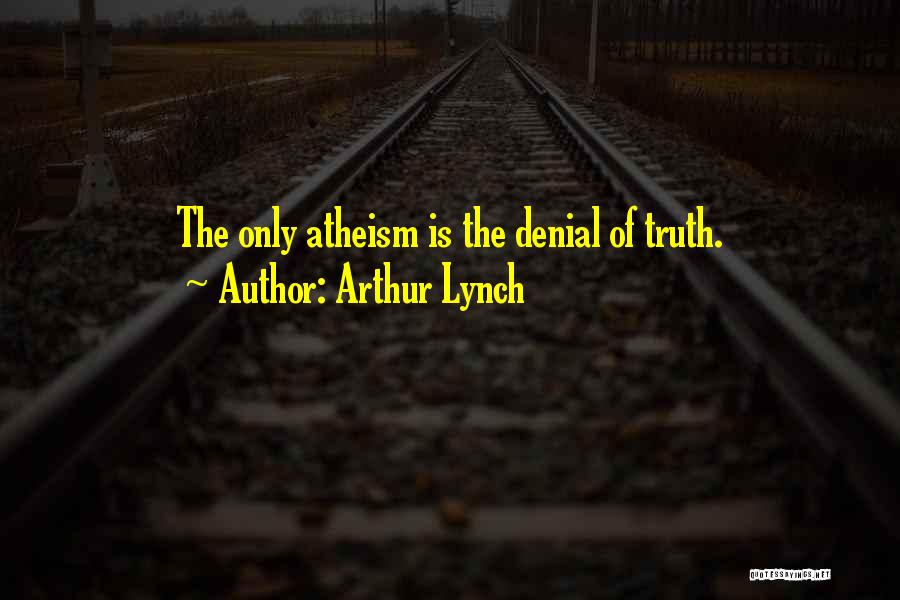 Arthur Lynch Quotes: The Only Atheism Is The Denial Of Truth.