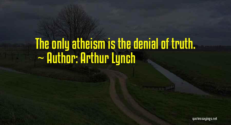 Arthur Lynch Quotes: The Only Atheism Is The Denial Of Truth.