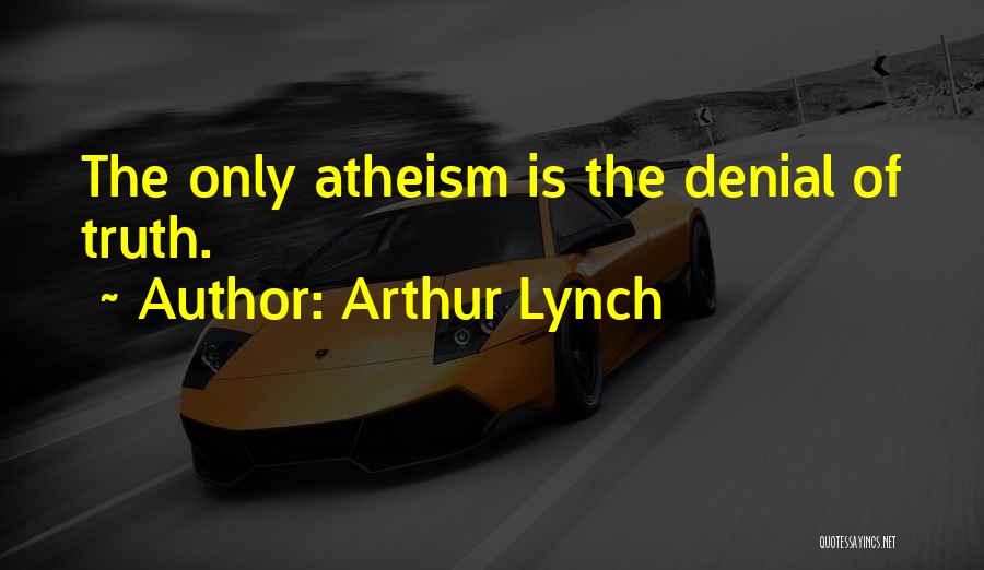 Arthur Lynch Quotes: The Only Atheism Is The Denial Of Truth.