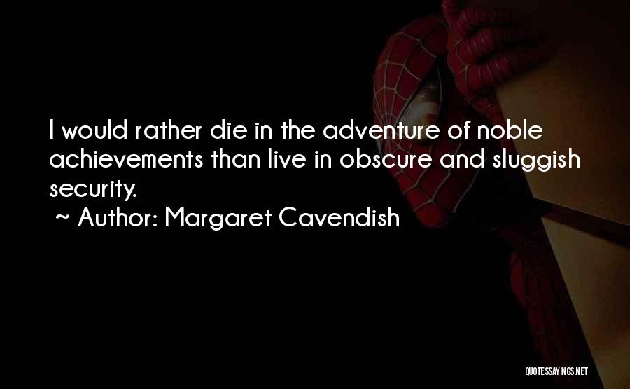 Margaret Cavendish Quotes: I Would Rather Die In The Adventure Of Noble Achievements Than Live In Obscure And Sluggish Security.