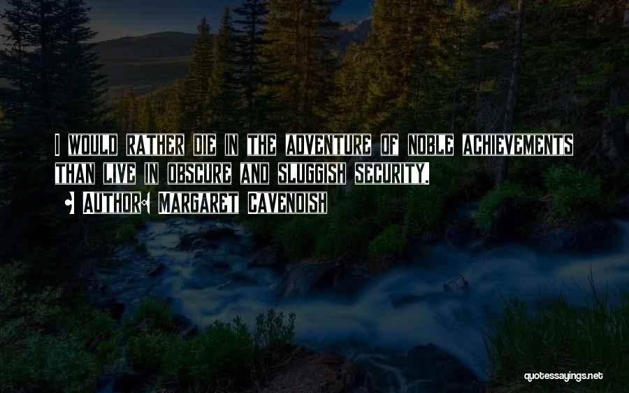 Margaret Cavendish Quotes: I Would Rather Die In The Adventure Of Noble Achievements Than Live In Obscure And Sluggish Security.