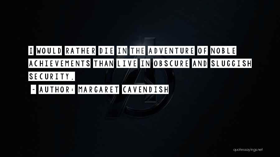 Margaret Cavendish Quotes: I Would Rather Die In The Adventure Of Noble Achievements Than Live In Obscure And Sluggish Security.