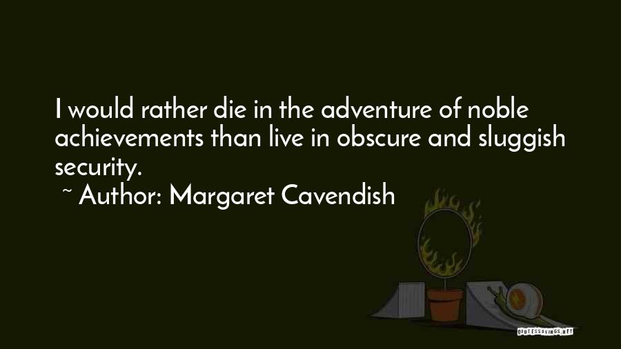 Margaret Cavendish Quotes: I Would Rather Die In The Adventure Of Noble Achievements Than Live In Obscure And Sluggish Security.