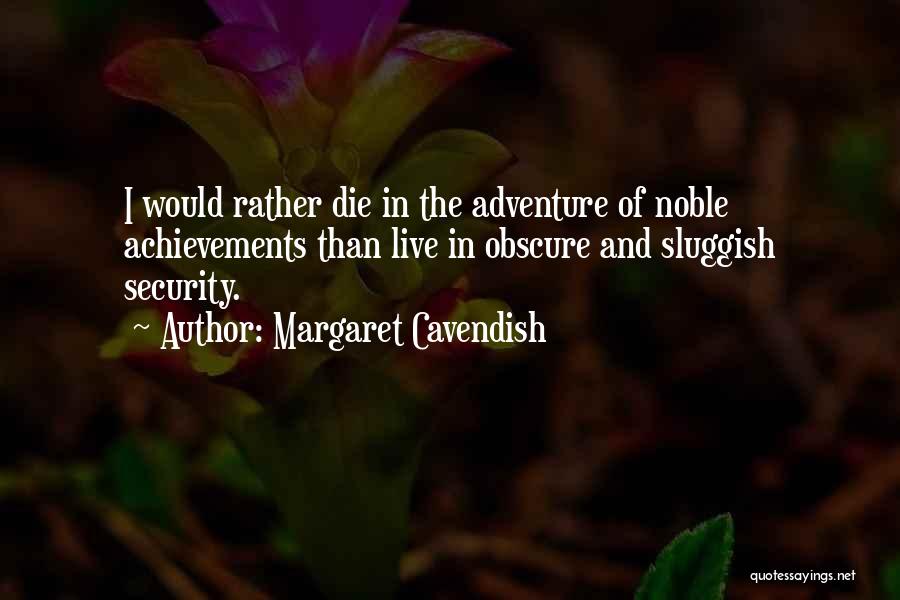 Margaret Cavendish Quotes: I Would Rather Die In The Adventure Of Noble Achievements Than Live In Obscure And Sluggish Security.