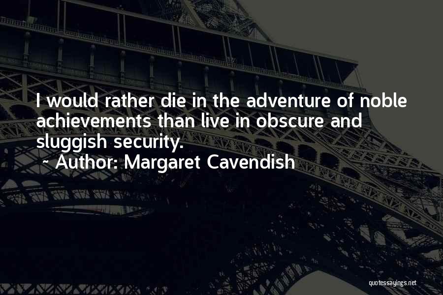 Margaret Cavendish Quotes: I Would Rather Die In The Adventure Of Noble Achievements Than Live In Obscure And Sluggish Security.