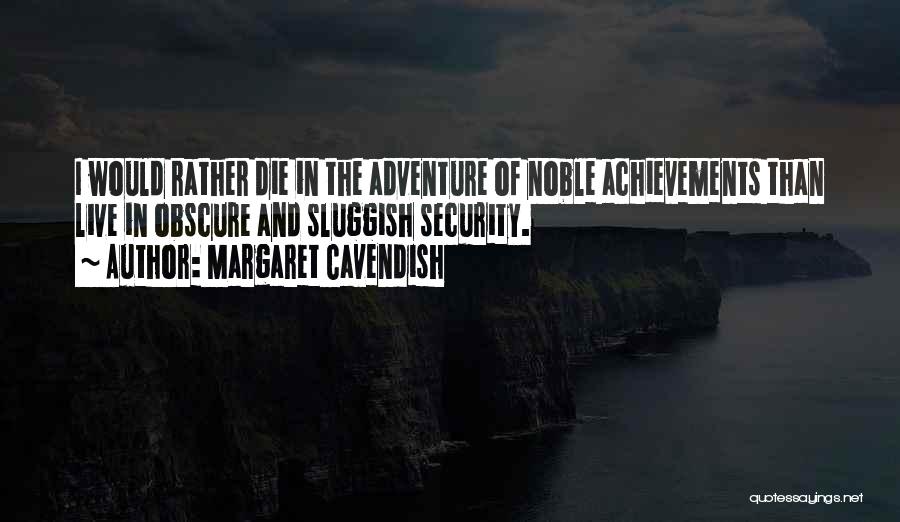 Margaret Cavendish Quotes: I Would Rather Die In The Adventure Of Noble Achievements Than Live In Obscure And Sluggish Security.