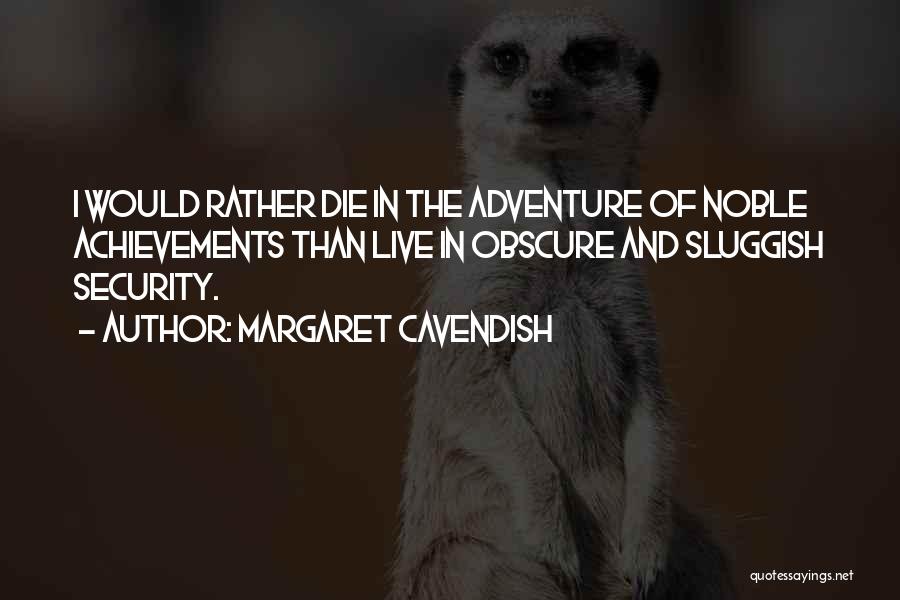 Margaret Cavendish Quotes: I Would Rather Die In The Adventure Of Noble Achievements Than Live In Obscure And Sluggish Security.