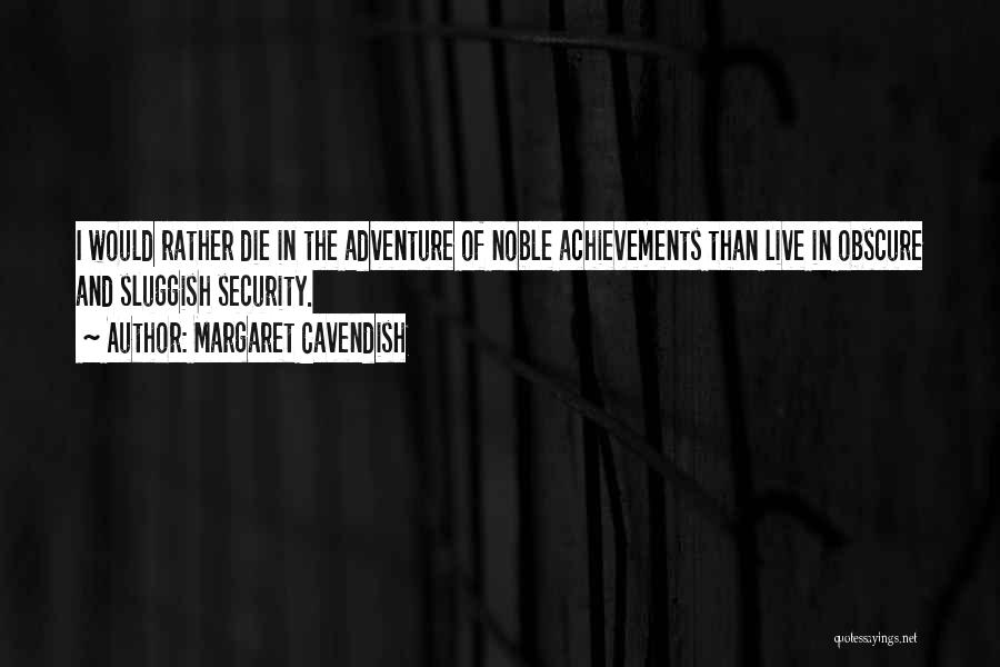 Margaret Cavendish Quotes: I Would Rather Die In The Adventure Of Noble Achievements Than Live In Obscure And Sluggish Security.