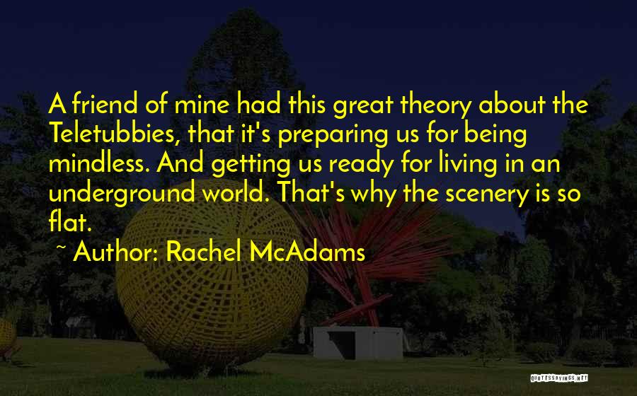 Rachel McAdams Quotes: A Friend Of Mine Had This Great Theory About The Teletubbies, That It's Preparing Us For Being Mindless. And Getting