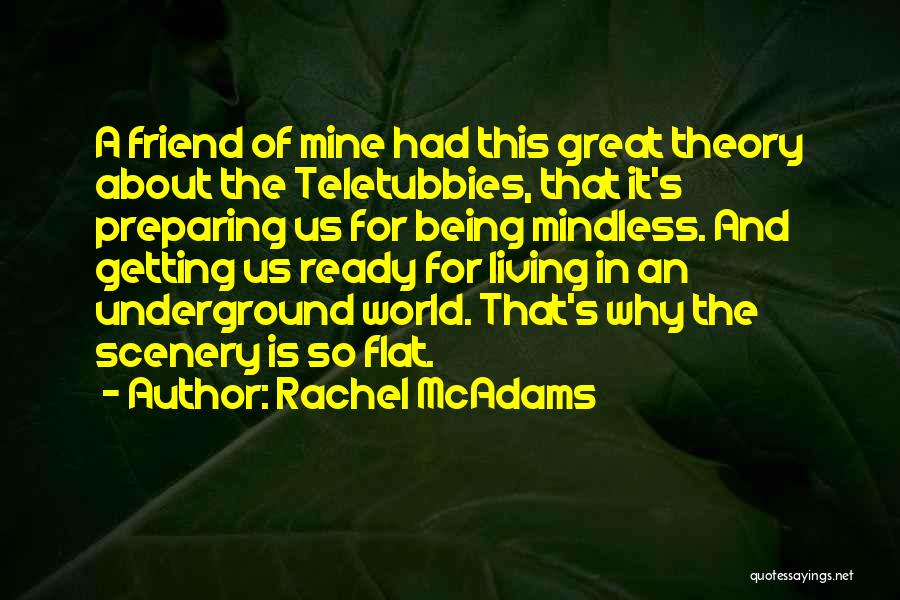 Rachel McAdams Quotes: A Friend Of Mine Had This Great Theory About The Teletubbies, That It's Preparing Us For Being Mindless. And Getting