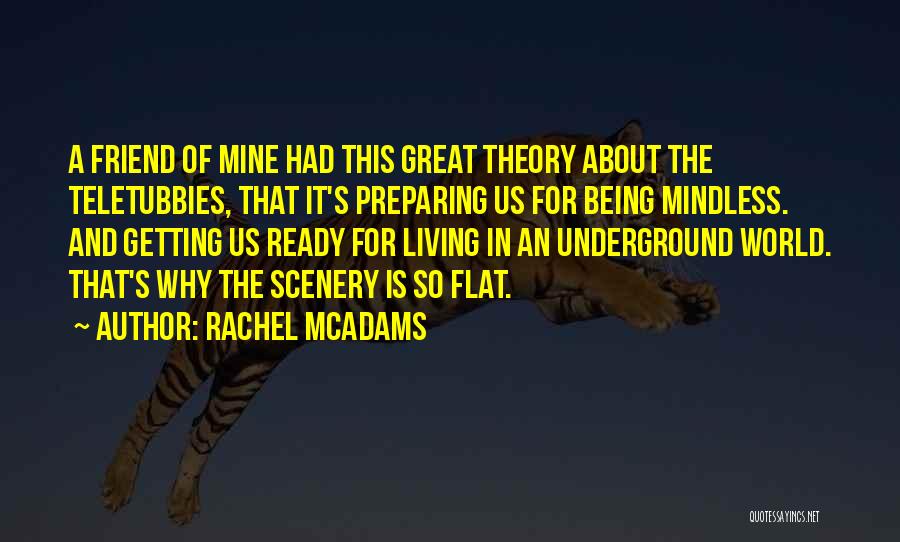 Rachel McAdams Quotes: A Friend Of Mine Had This Great Theory About The Teletubbies, That It's Preparing Us For Being Mindless. And Getting