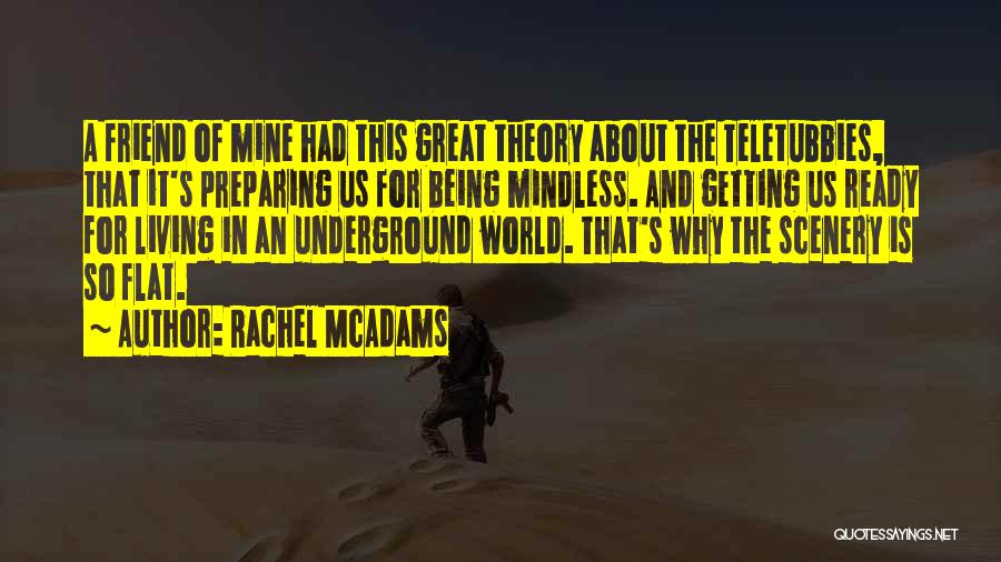 Rachel McAdams Quotes: A Friend Of Mine Had This Great Theory About The Teletubbies, That It's Preparing Us For Being Mindless. And Getting