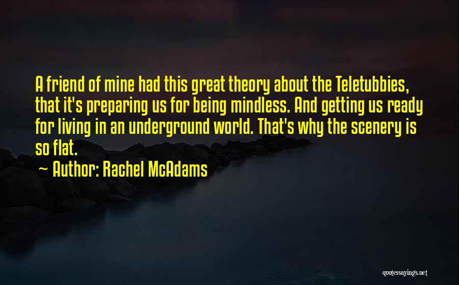 Rachel McAdams Quotes: A Friend Of Mine Had This Great Theory About The Teletubbies, That It's Preparing Us For Being Mindless. And Getting