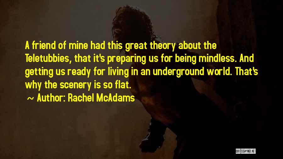 Rachel McAdams Quotes: A Friend Of Mine Had This Great Theory About The Teletubbies, That It's Preparing Us For Being Mindless. And Getting