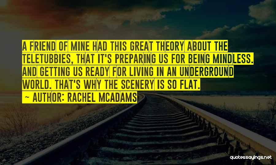 Rachel McAdams Quotes: A Friend Of Mine Had This Great Theory About The Teletubbies, That It's Preparing Us For Being Mindless. And Getting