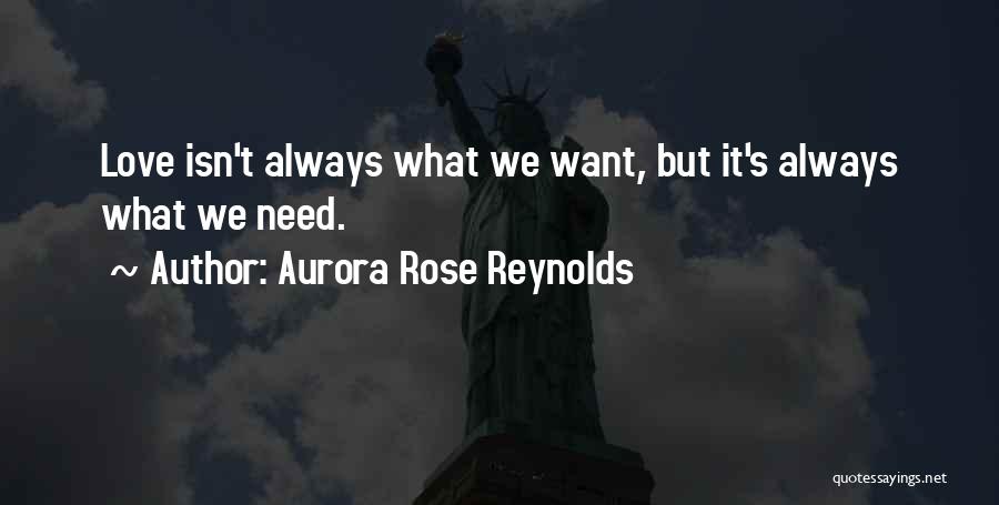 Aurora Rose Reynolds Quotes: Love Isn't Always What We Want, But It's Always What We Need.