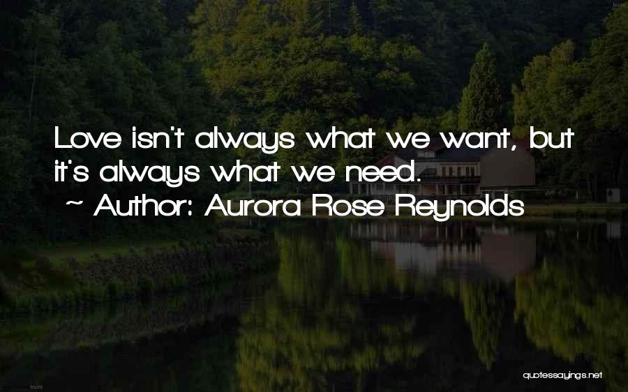 Aurora Rose Reynolds Quotes: Love Isn't Always What We Want, But It's Always What We Need.