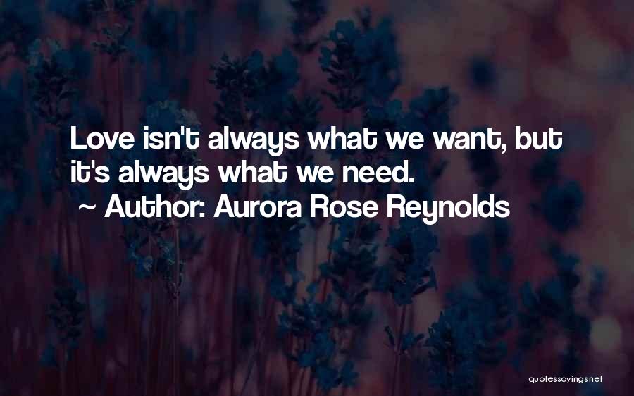 Aurora Rose Reynolds Quotes: Love Isn't Always What We Want, But It's Always What We Need.