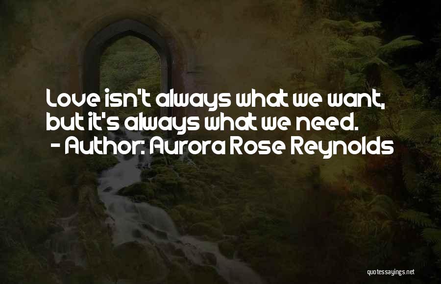 Aurora Rose Reynolds Quotes: Love Isn't Always What We Want, But It's Always What We Need.