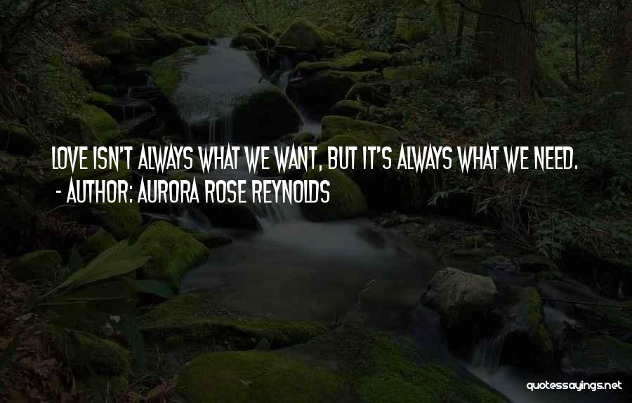 Aurora Rose Reynolds Quotes: Love Isn't Always What We Want, But It's Always What We Need.