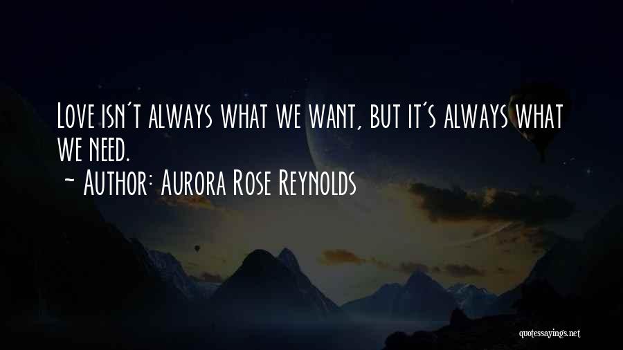 Aurora Rose Reynolds Quotes: Love Isn't Always What We Want, But It's Always What We Need.