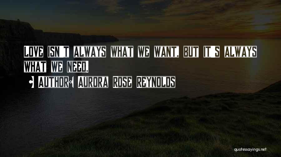 Aurora Rose Reynolds Quotes: Love Isn't Always What We Want, But It's Always What We Need.