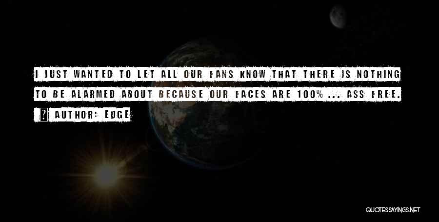 Edge Quotes: I Just Wanted To Let All Our Fans Know That There Is Nothing To Be Alarmed About Because Our Faces