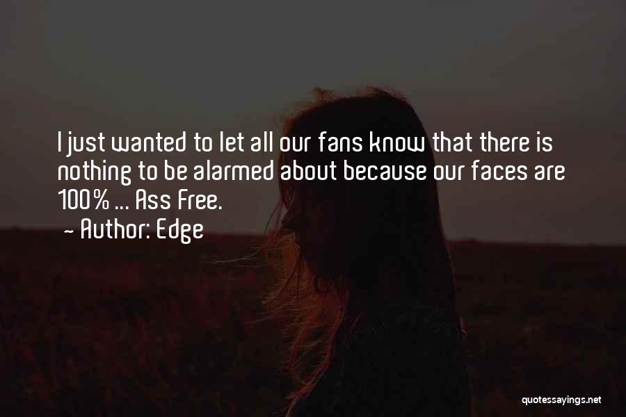 Edge Quotes: I Just Wanted To Let All Our Fans Know That There Is Nothing To Be Alarmed About Because Our Faces