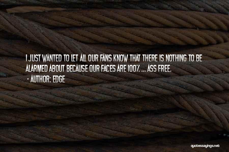 Edge Quotes: I Just Wanted To Let All Our Fans Know That There Is Nothing To Be Alarmed About Because Our Faces