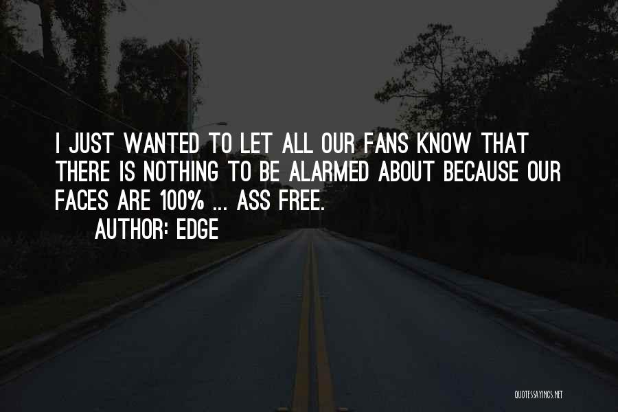 Edge Quotes: I Just Wanted To Let All Our Fans Know That There Is Nothing To Be Alarmed About Because Our Faces